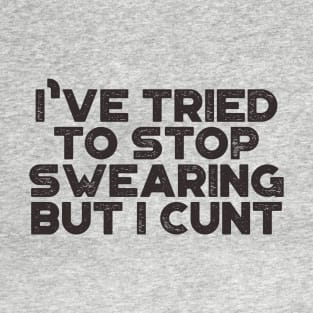 I've Tried To Stop Swearing But I Cunt Funny T-Shirt